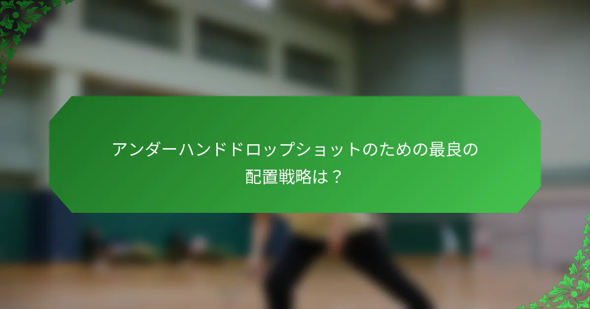 アンダーハンドドロップショットのための最良の配置戦略は？