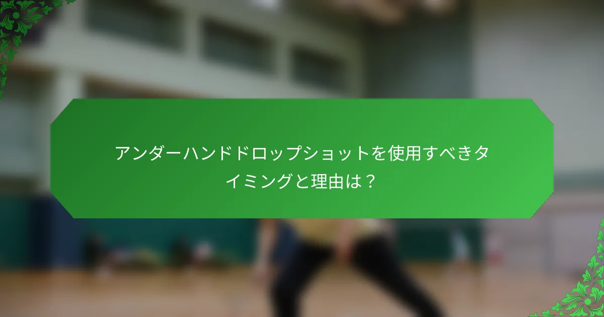 アンダーハンドドロップショットを使用すべきタイミングと理由は？