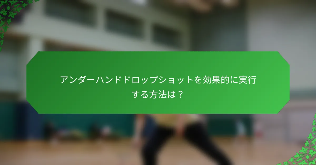 アンダーハンドドロップショットを効果的に実行する方法は？