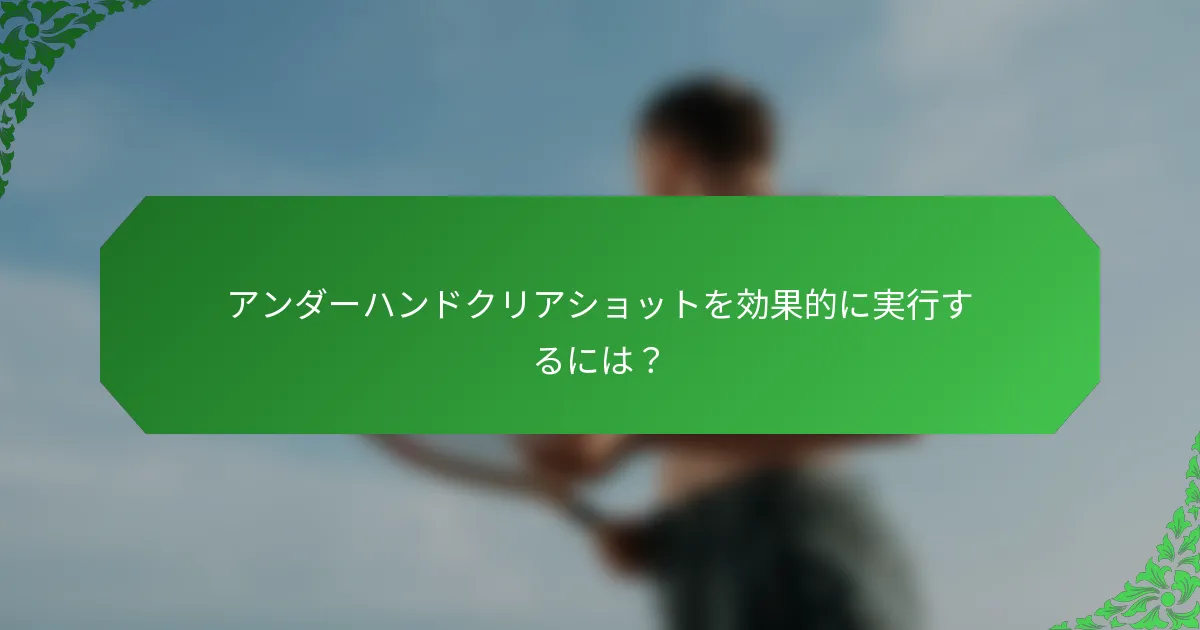 アンダーハンドクリアショットを効果的に実行するには？