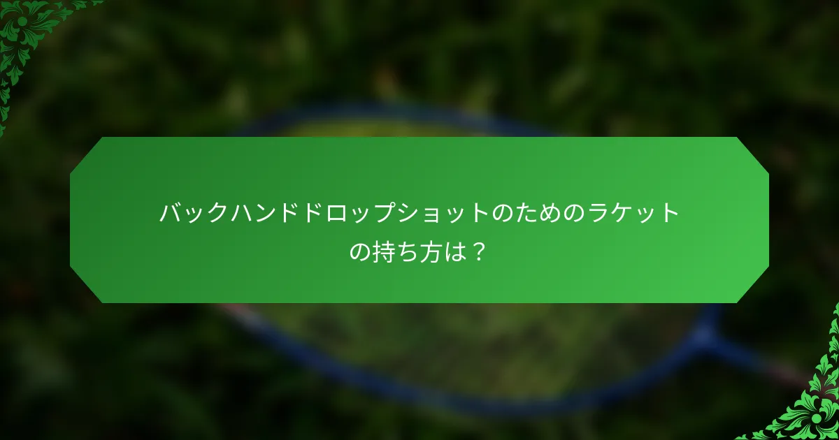 バックハンドドロップショットのためのラケットの持ち方は？