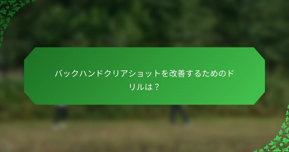 バックハンドクリアショットを改善するためのドリルは？