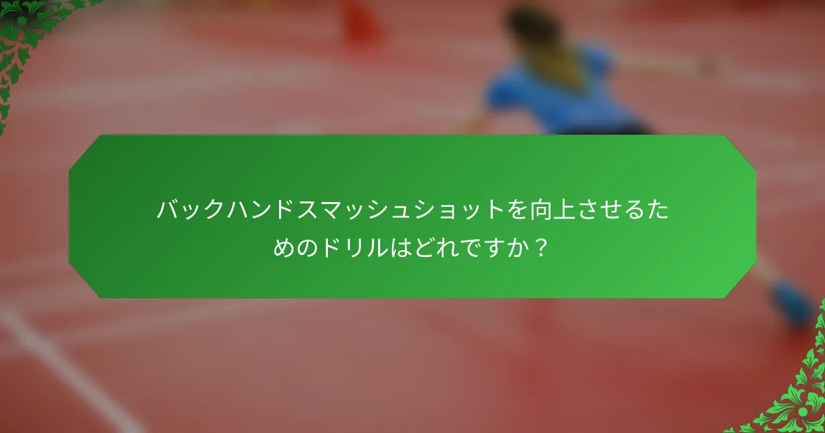 バックハンドスマッシュショットを向上させるためのドリルはどれですか？