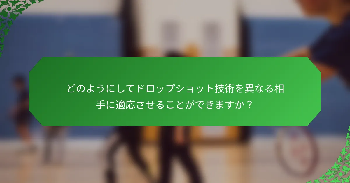 どのようにしてドロップショット技術を異なる相手に適応させることができますか？
