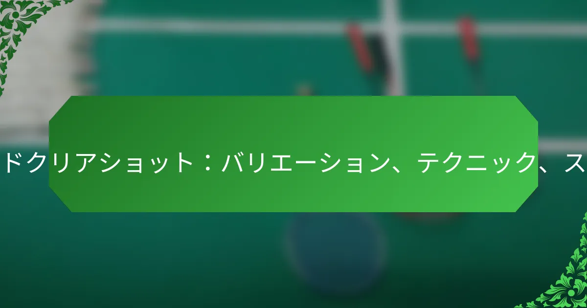 アドバンスドクリアショット：バリエーション、テクニック、スキルレベル