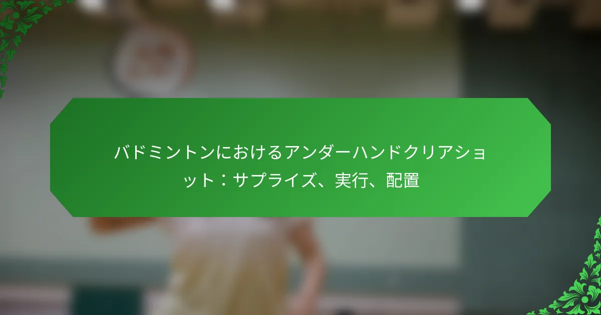 バドミントンにおけるアンダーハンドクリアショット：サプライズ、実行、配置