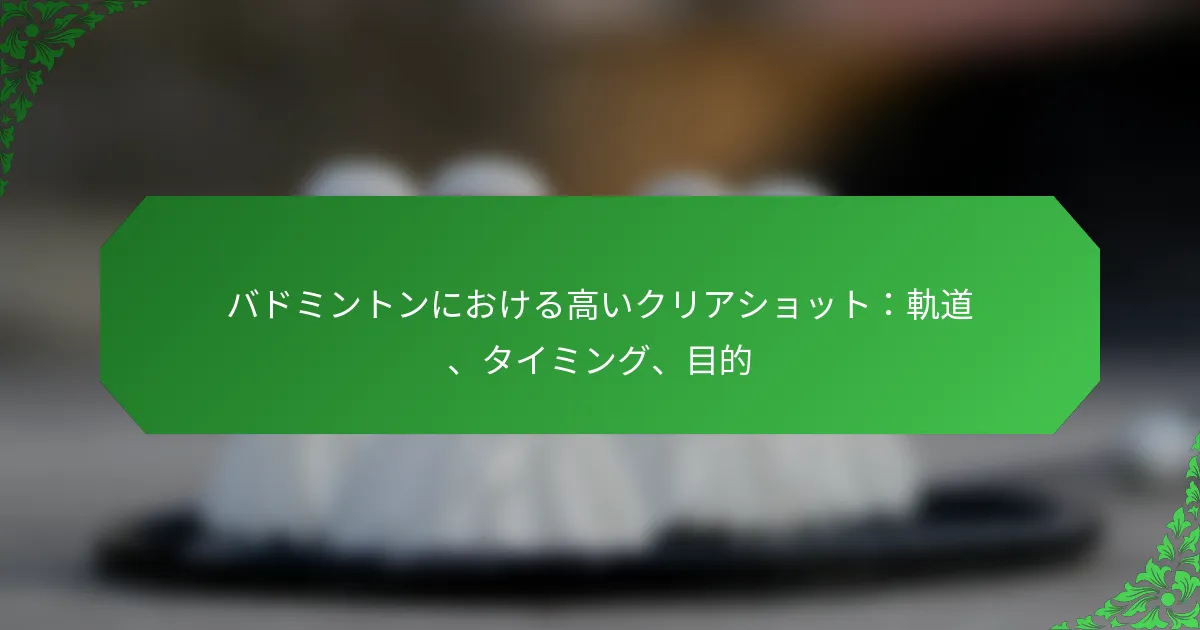 バドミントンにおける高いクリアショット：軌道、タイミング、目的