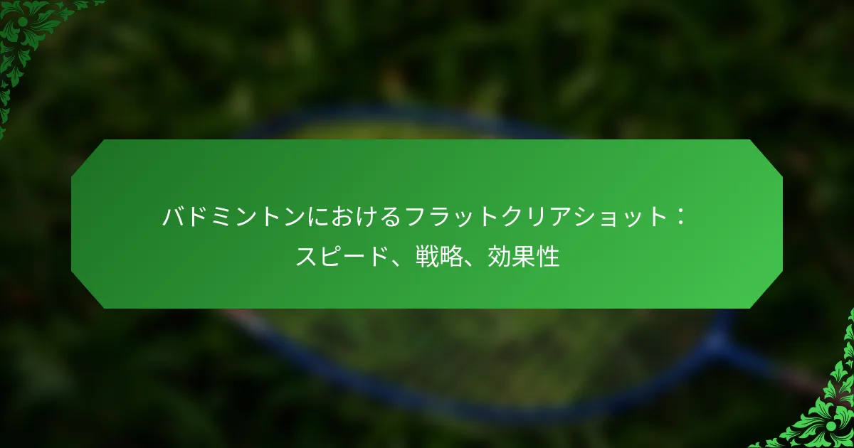 バドミントンにおけるフラットクリアショット：スピード、戦略、効果性