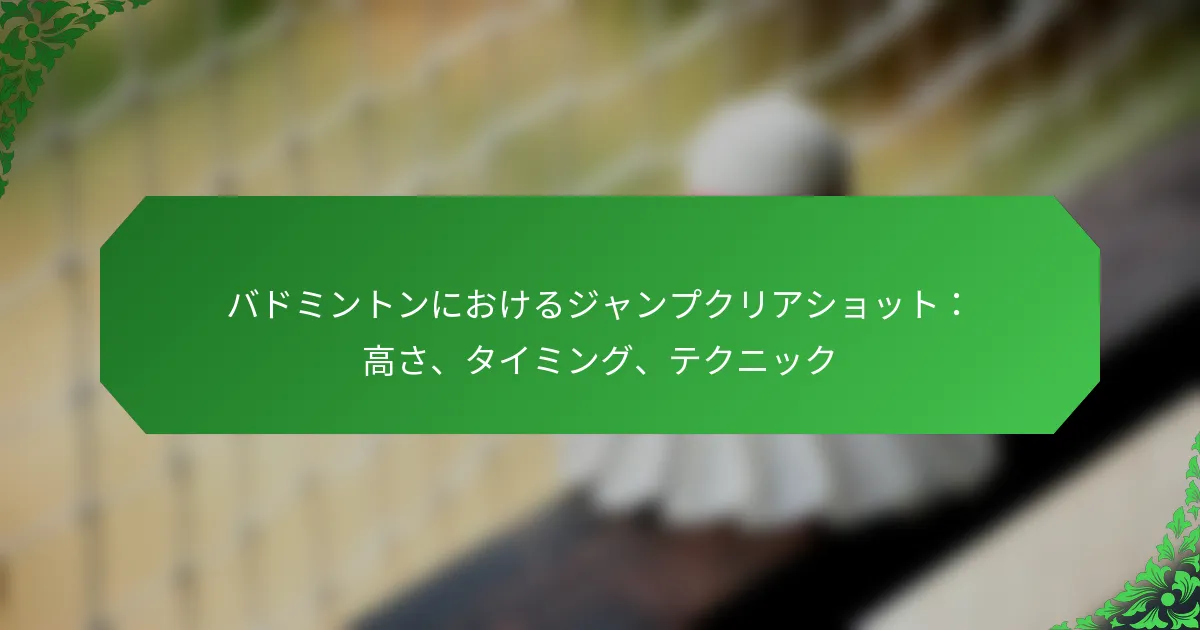 バドミントンにおけるジャンプクリアショット：高さ、タイミング、テクニック