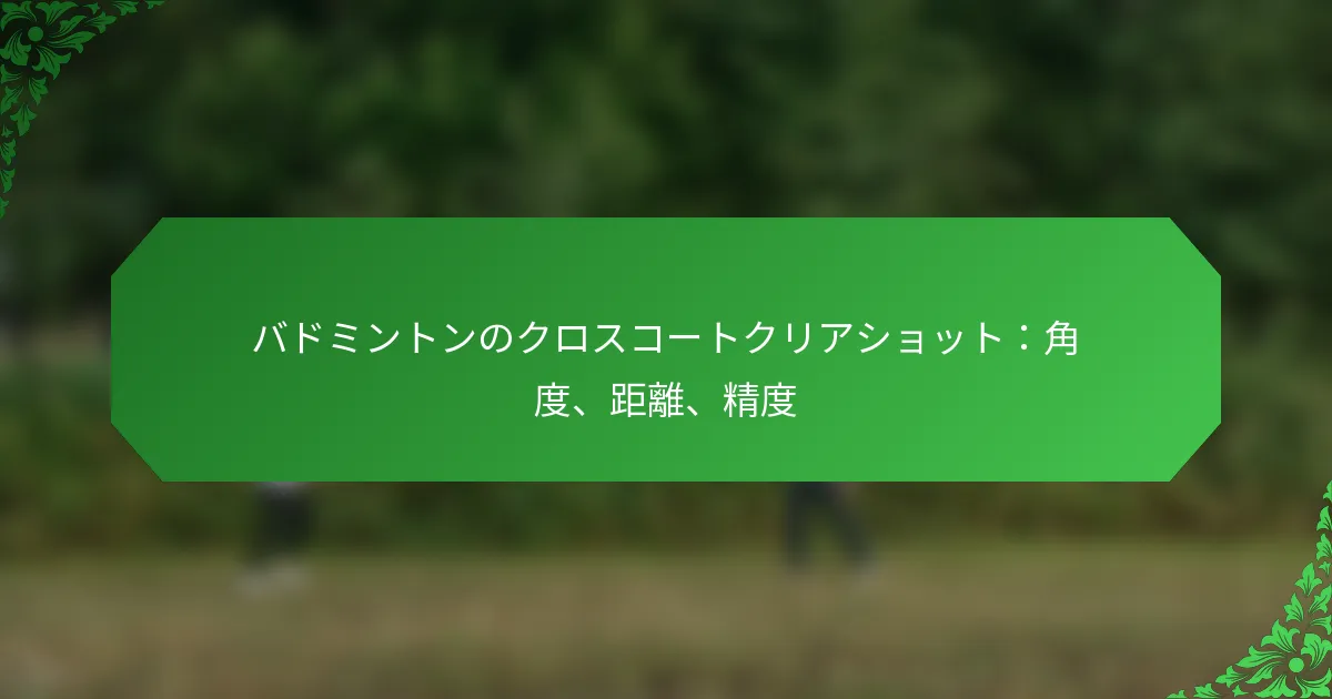 バドミントンのクロスコートクリアショット：角度、距離、精度