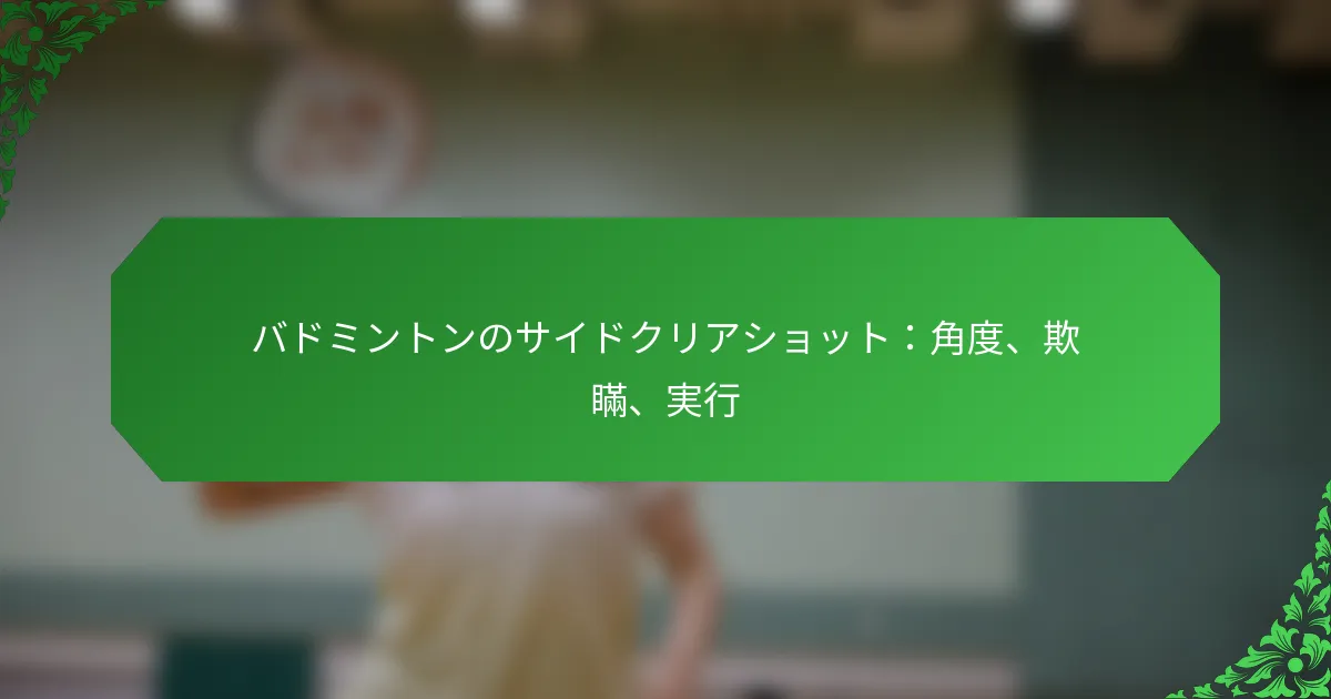 バドミントンのサイドクリアショット：角度、欺瞞、実行