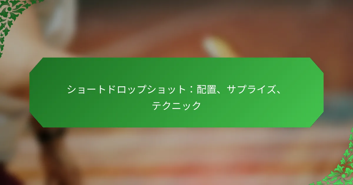 ショートドロップショット：配置、サプライズ、テクニック