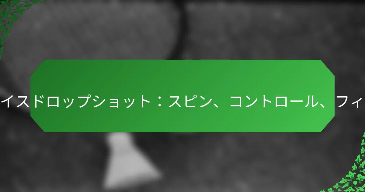 スライスドロップショット：スピン、コントロール、フィネス