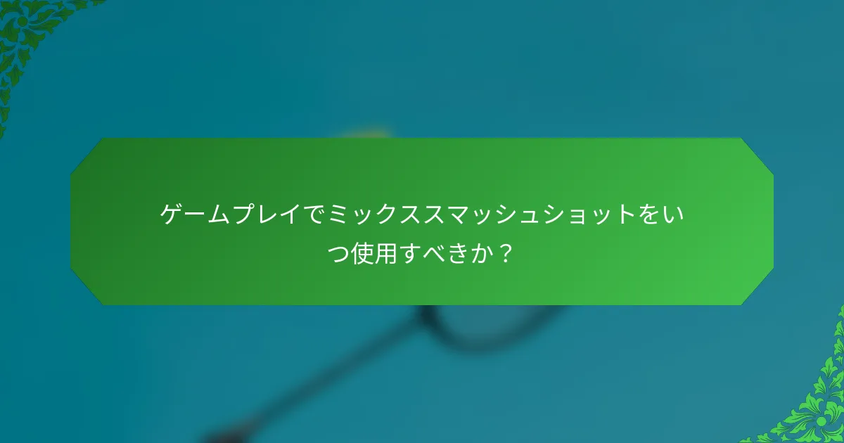 ゲームプレイでミックススマッシュショットをいつ使用すべきか？
