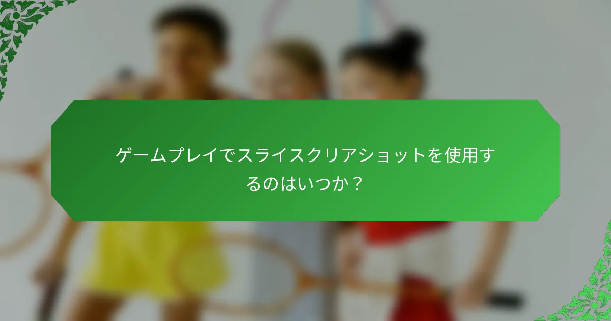 ゲームプレイでスライスクリアショットを使用するのはいつか？