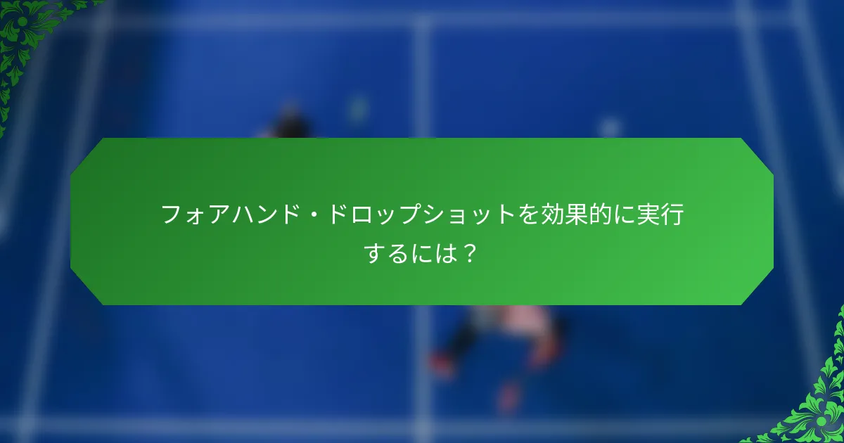 フォアハンド・ドロップショットを効果的に実行するには？