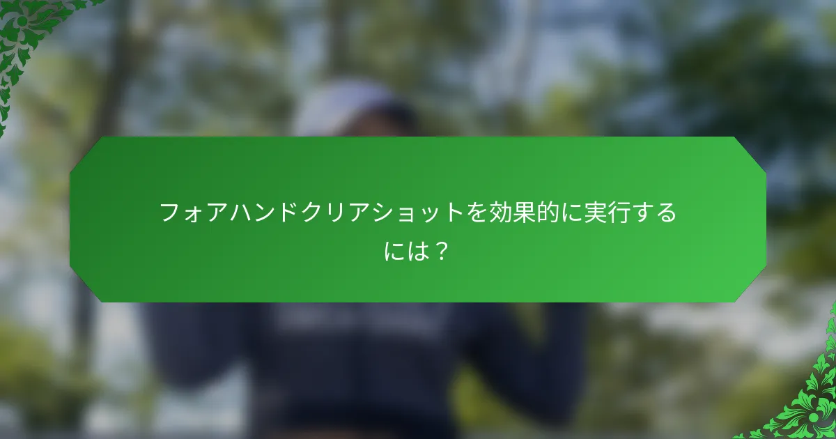 フォアハンドクリアショットを効果的に実行するには？