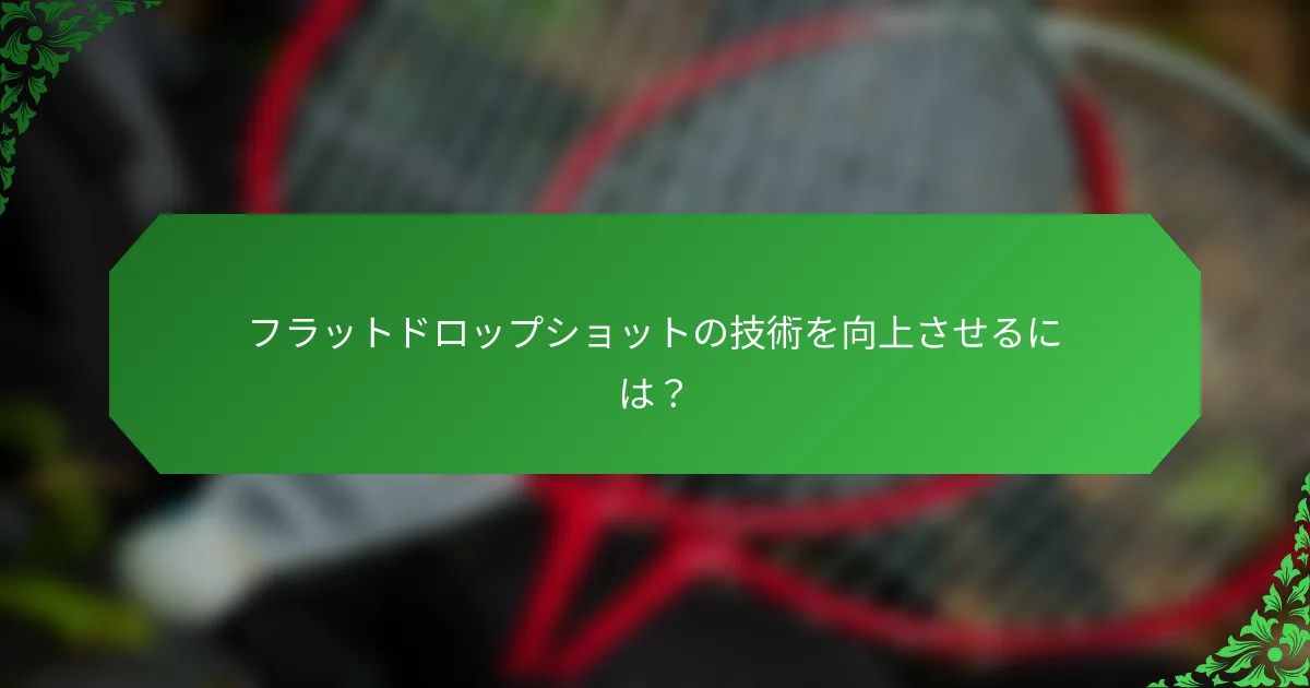 フラットドロップショットの技術を向上させるには？