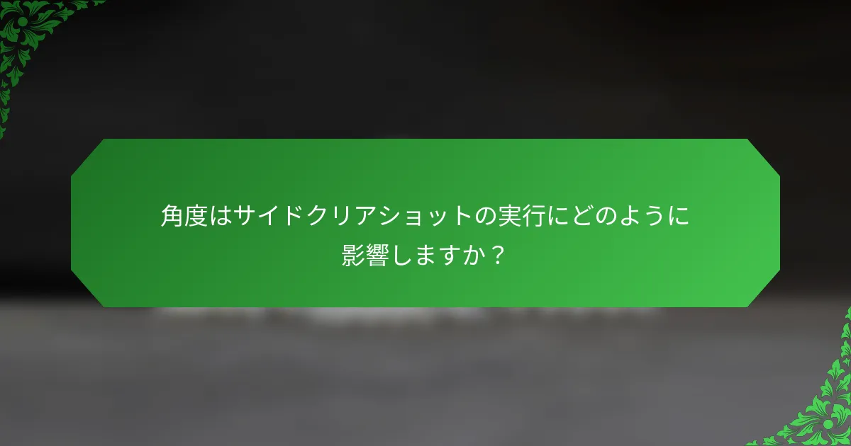 角度はサイドクリアショットの実行にどのように影響しますか？