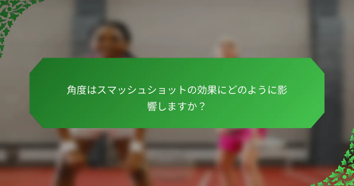 角度はスマッシュショットの効果にどのように影響しますか？