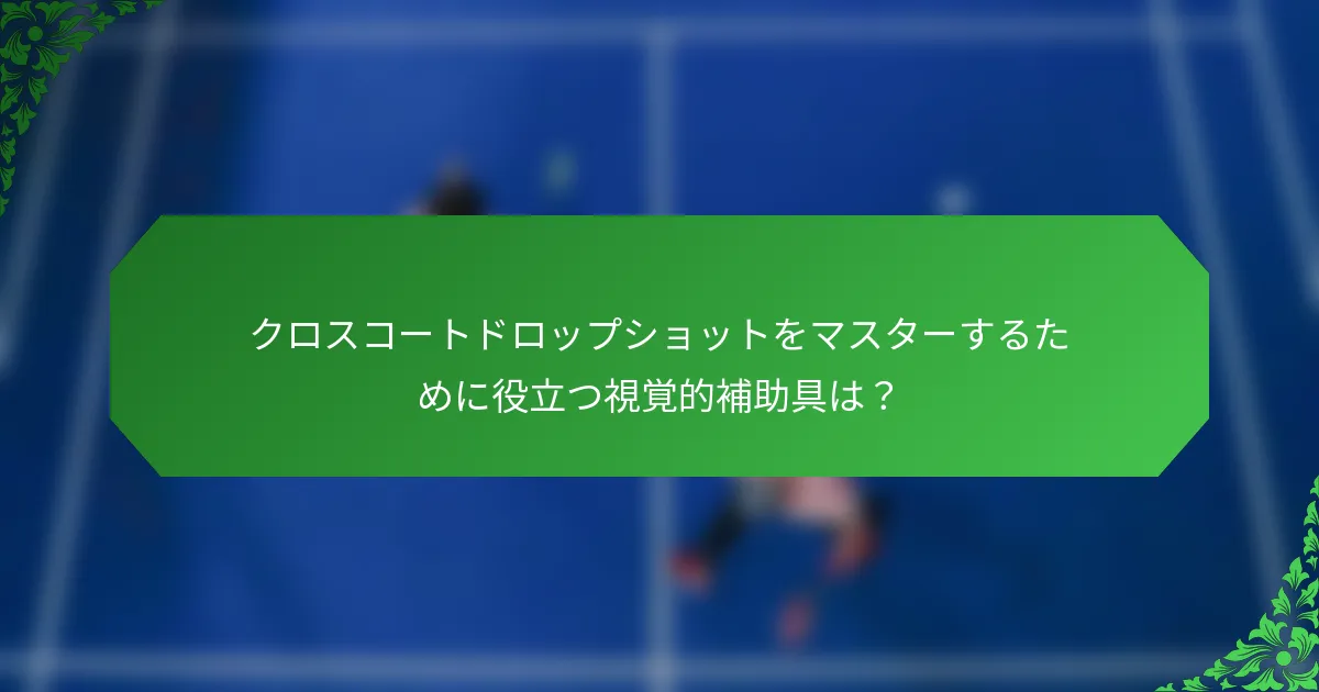 クロスコートドロップショットをマスターするために役立つ視覚的補助具は？