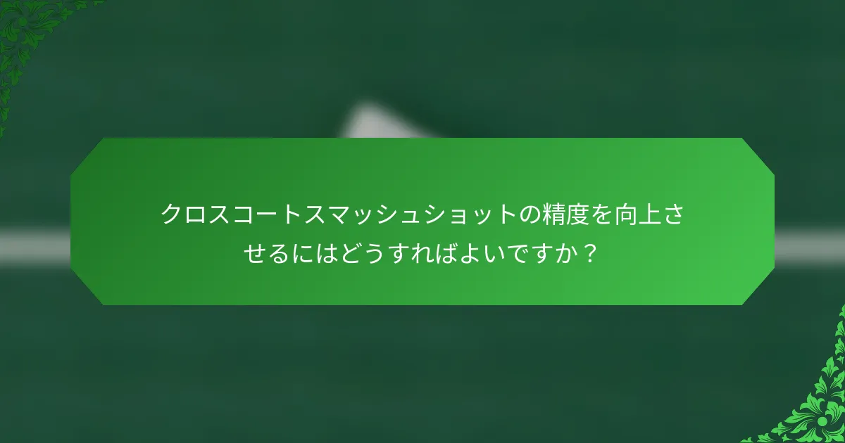 クロスコートスマッシュショットの精度を向上させるにはどうすればよいですか？