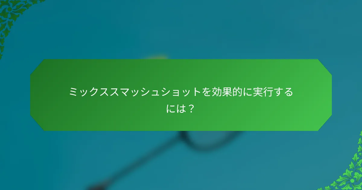 ミックススマッシュショットを効果的に実行するには？