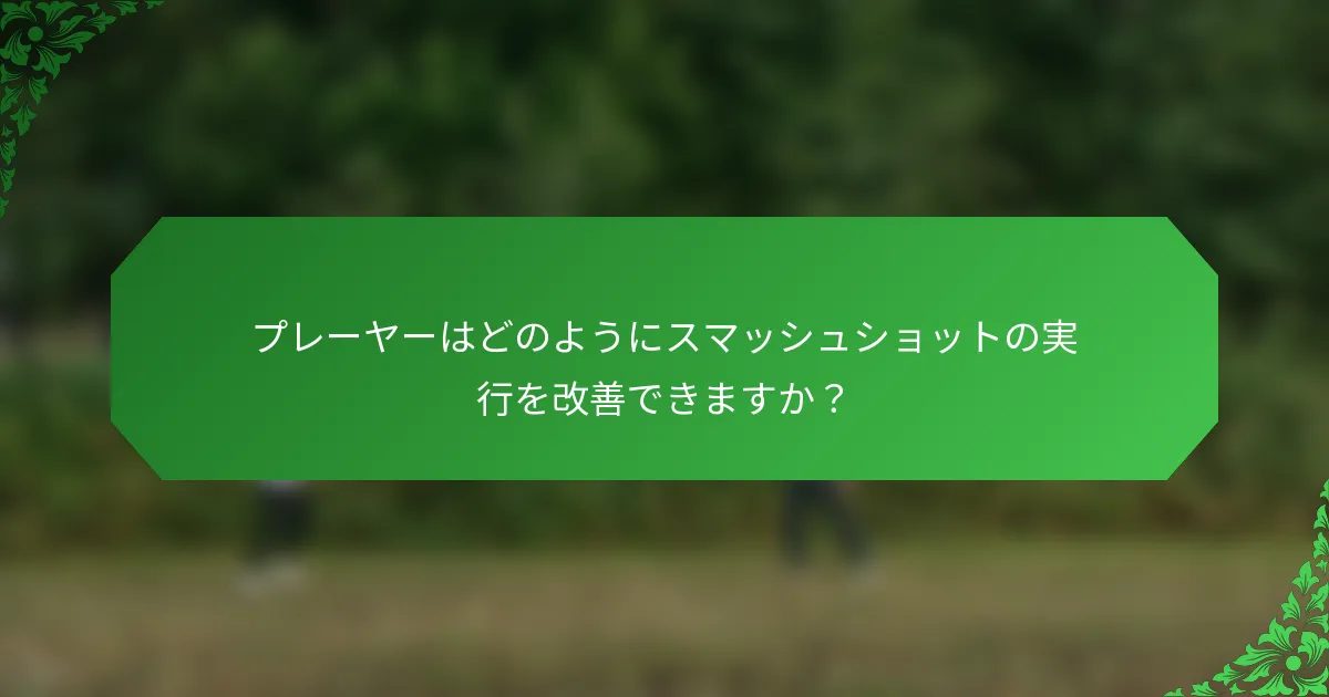 プレーヤーはどのようにスマッシュショットの実行を改善できますか？