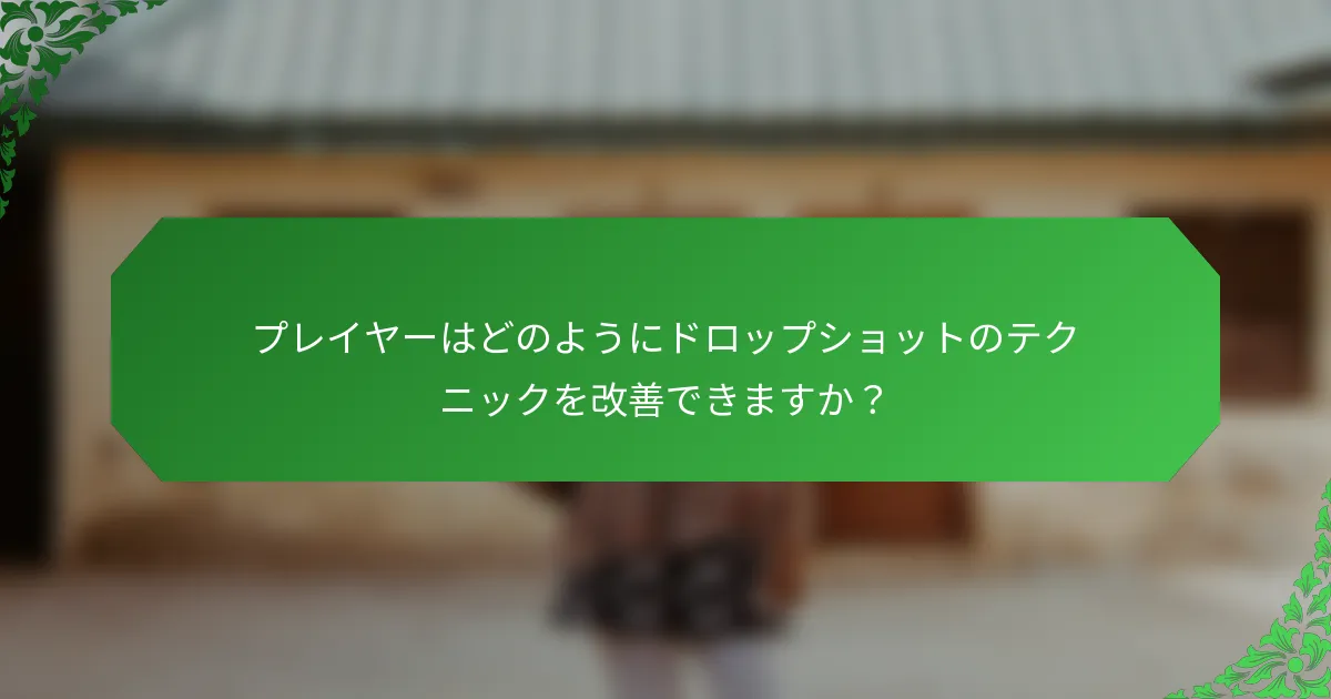 プレイヤーはどのようにドロップショットのテクニックを改善できますか？