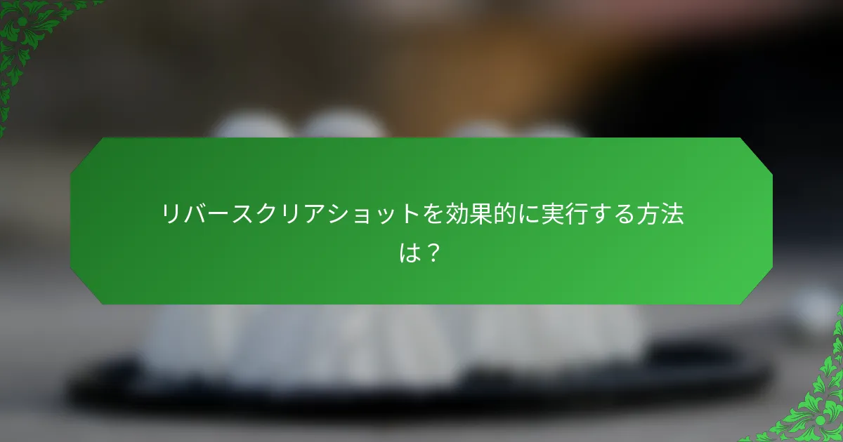 リバースクリアショットを効果的に実行する方法は？