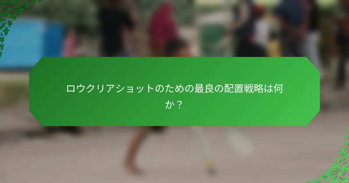 ロウクリアショットのための最良の配置戦略は何か？
