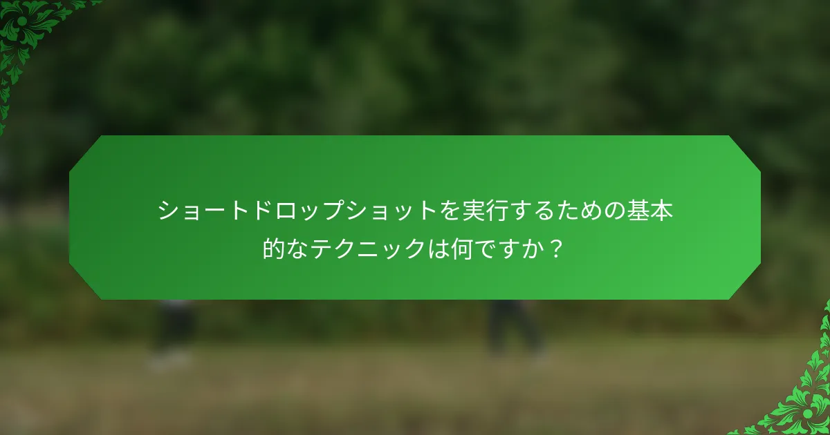 ショートドロップショットを実行するための基本的なテクニックは何ですか？