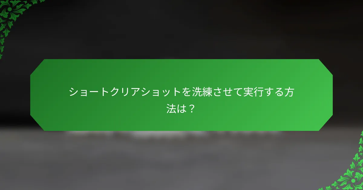 ショートクリアショットを洗練させて実行する方法は？