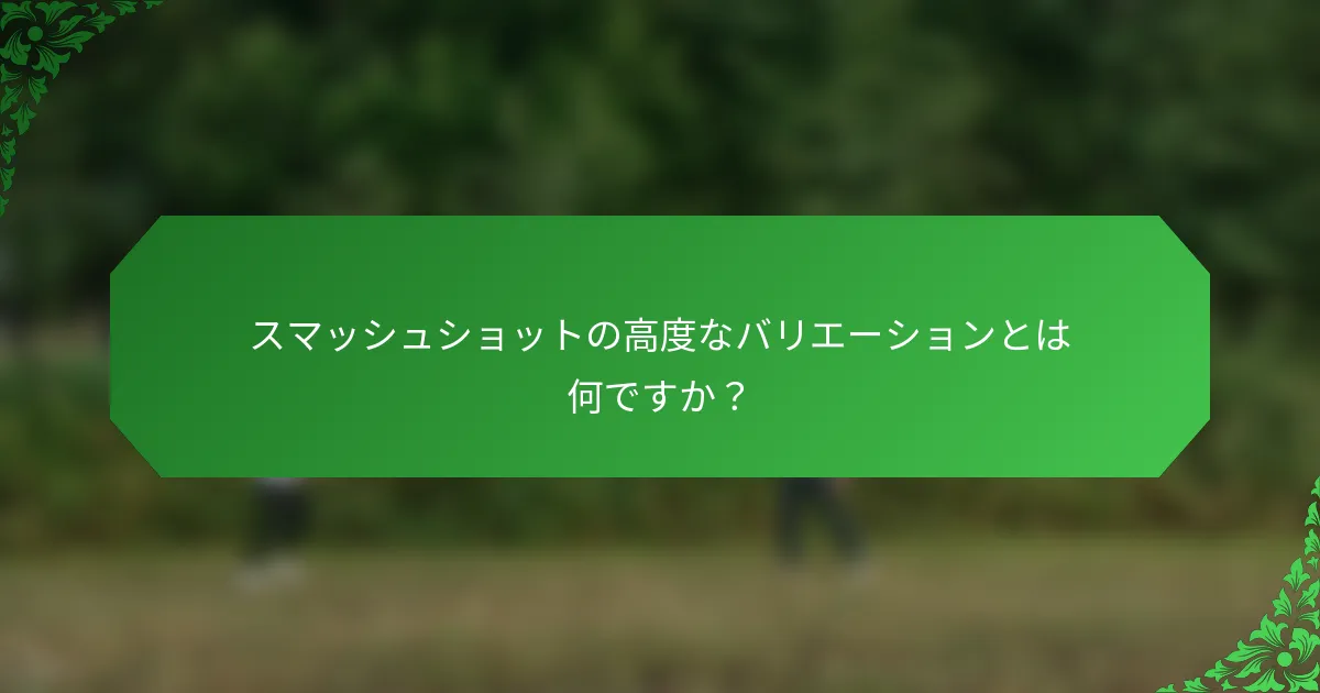 スマッシュショットの高度なバリエーションとは何ですか？
