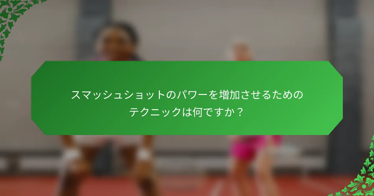 スマッシュショットのパワーを増加させるためのテクニックは何ですか？