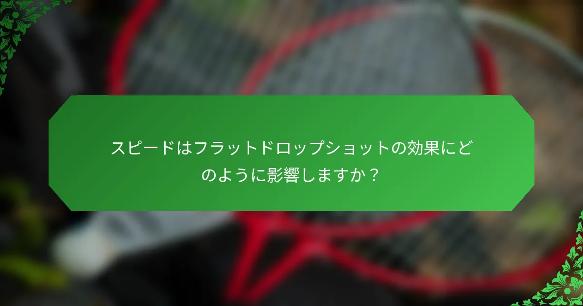 スピードはフラットドロップショットの効果にどのように影響しますか？