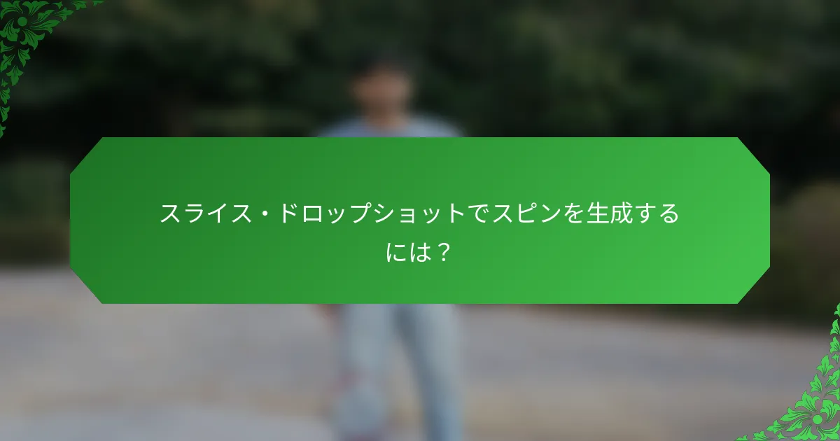 スライス・ドロップショットでスピンを生成するには？