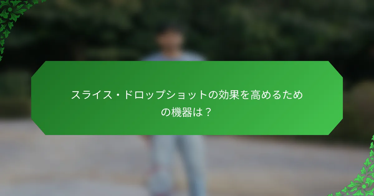 スライス・ドロップショットの効果を高めるための機器は？