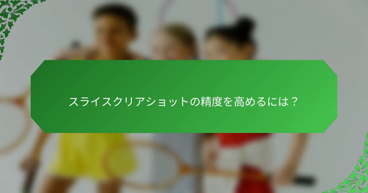 スライスクリアショットの精度を高めるには？