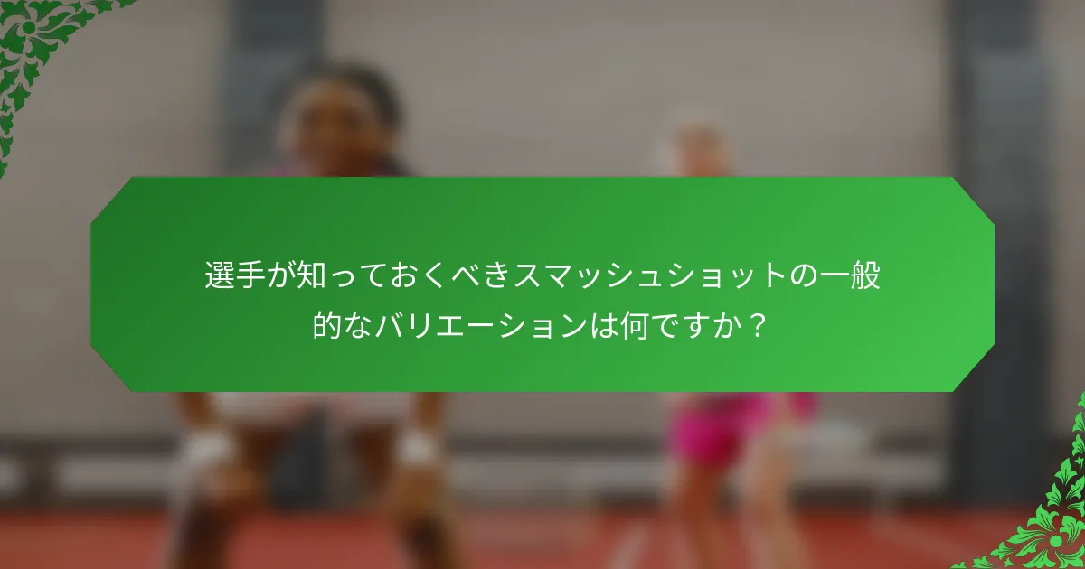選手が知っておくべきスマッシュショットの一般的なバリエーションは何ですか？