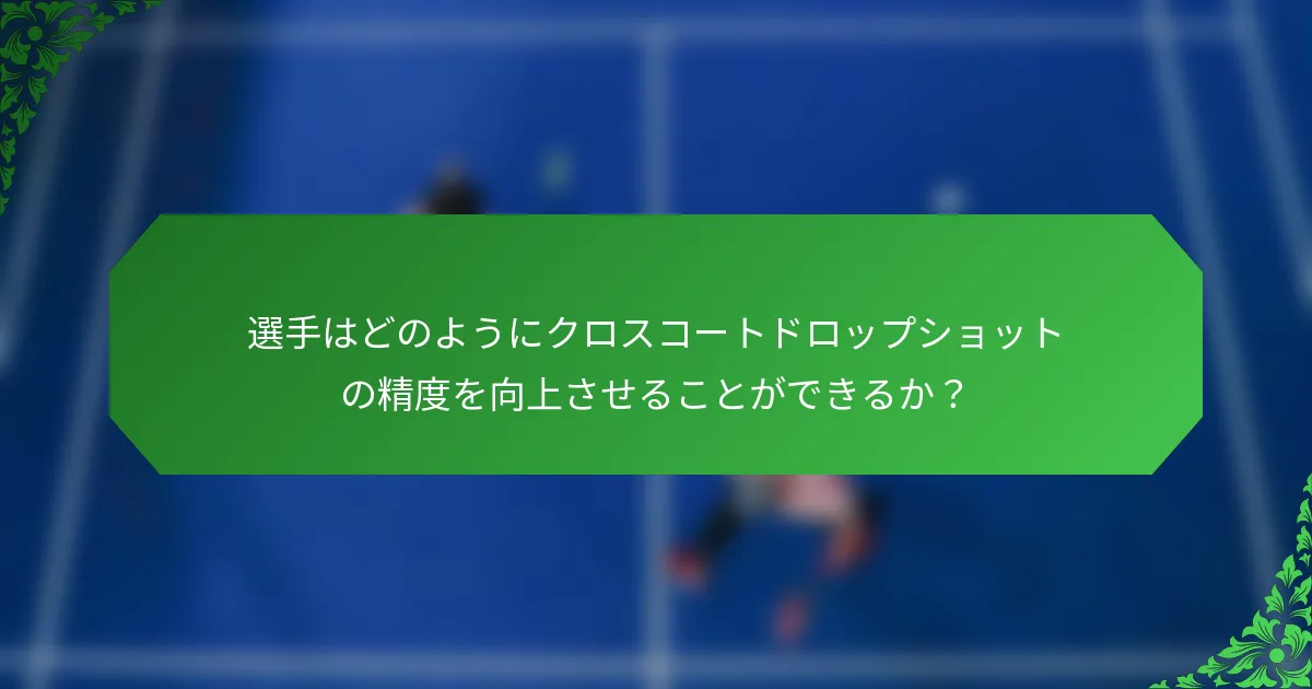 選手はどのようにクロスコートドロップショットの精度を向上させることができるか？