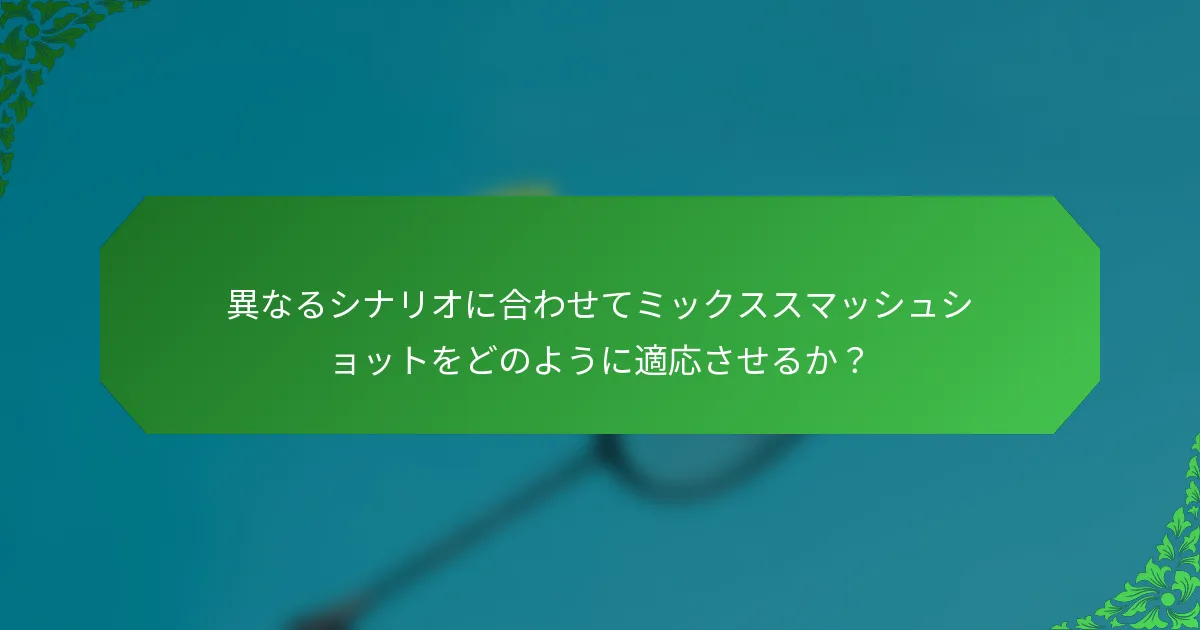 異なるシナリオに合わせてミックススマッシュショットをどのように適応させるか？
