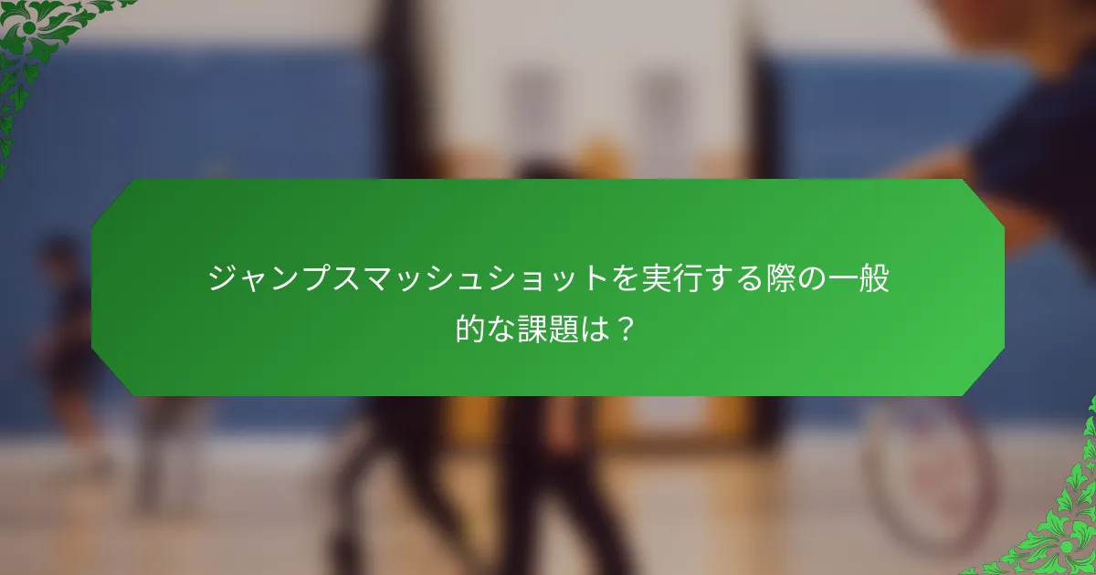 ジャンプスマッシュショットを実行する際の一般的な課題は？